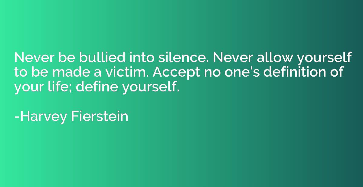 Never be bullied into silence. Never allow yourself to be ma