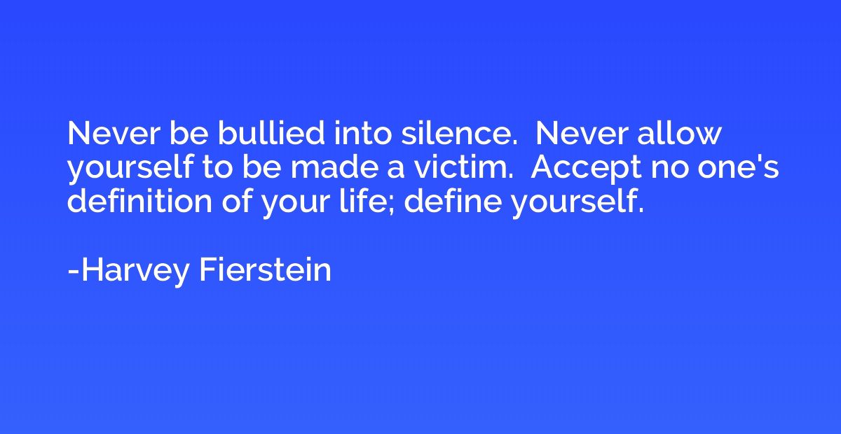 Never be bullied into silence.  Never allow yourself to be m
