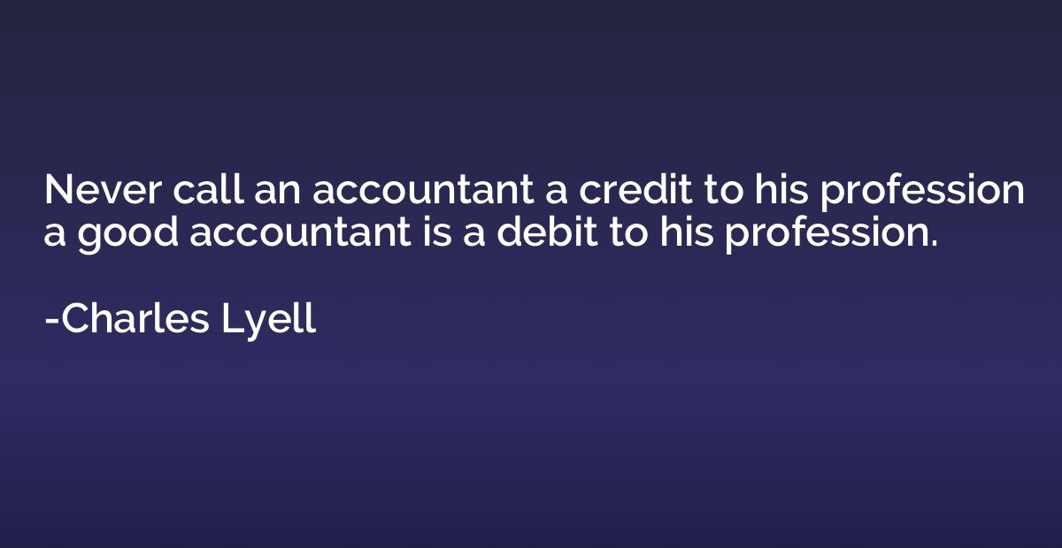Never call an accountant a credit to his profession a good a