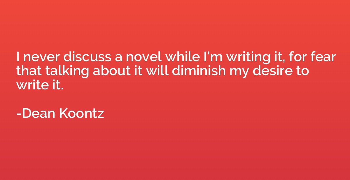I never discuss a novel while I'm writing it, for fear that 