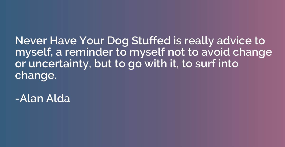 Never Have Your Dog Stuffed is really advice to myself, a re