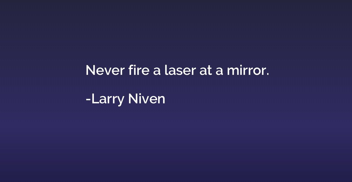 Never fire a laser at a mirror.