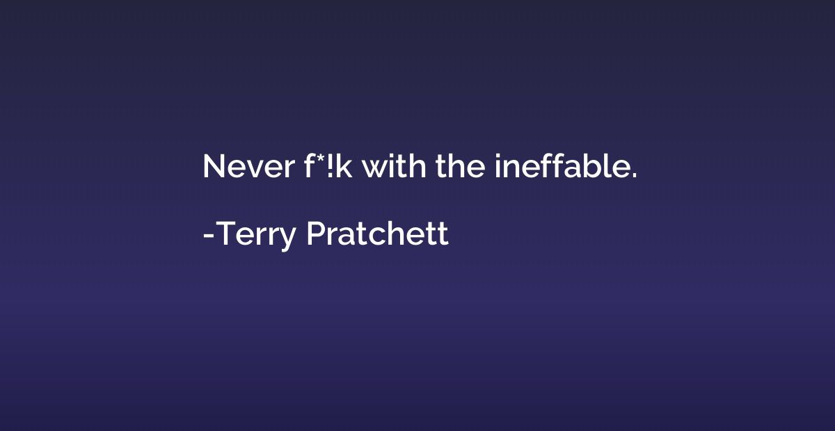Never f*!k with the ineffable.