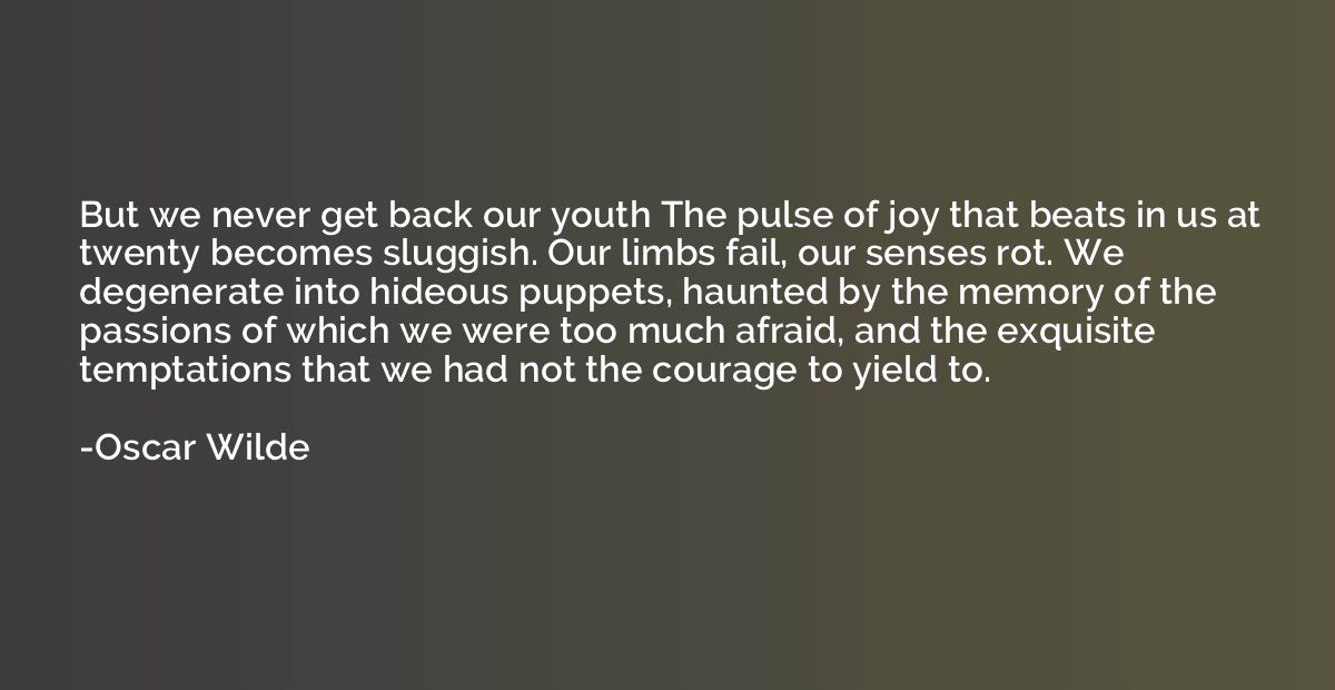 But we never get back our youth The pulse of joy that beats 