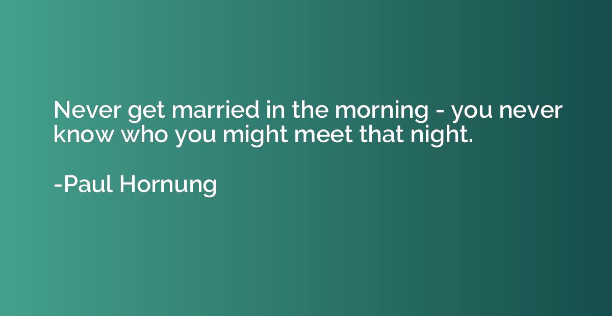 Never get married in the morning - you never know who you mi