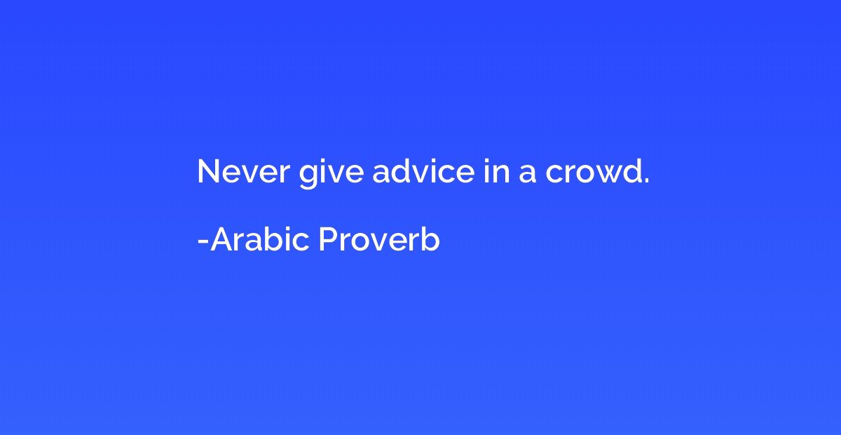 Never give advice in a crowd.
