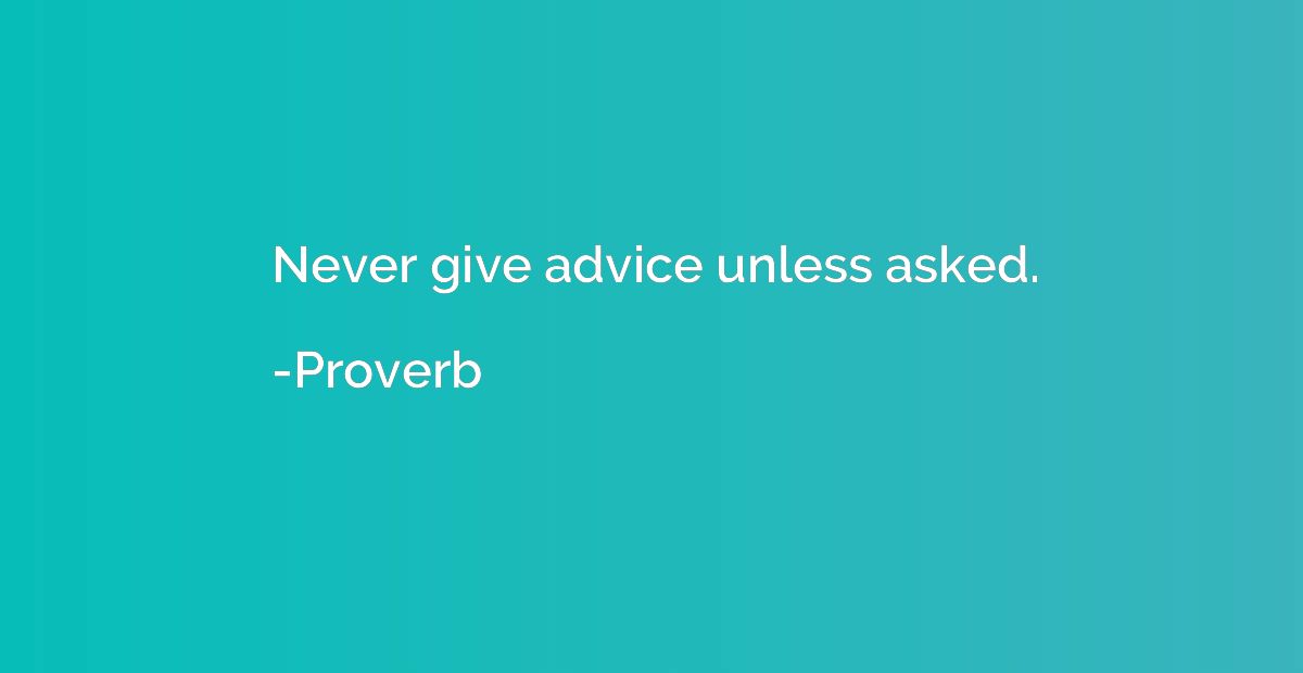 Never give advice unless asked.