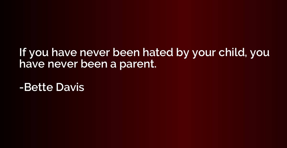 If you have never been hated by your child, you have never b