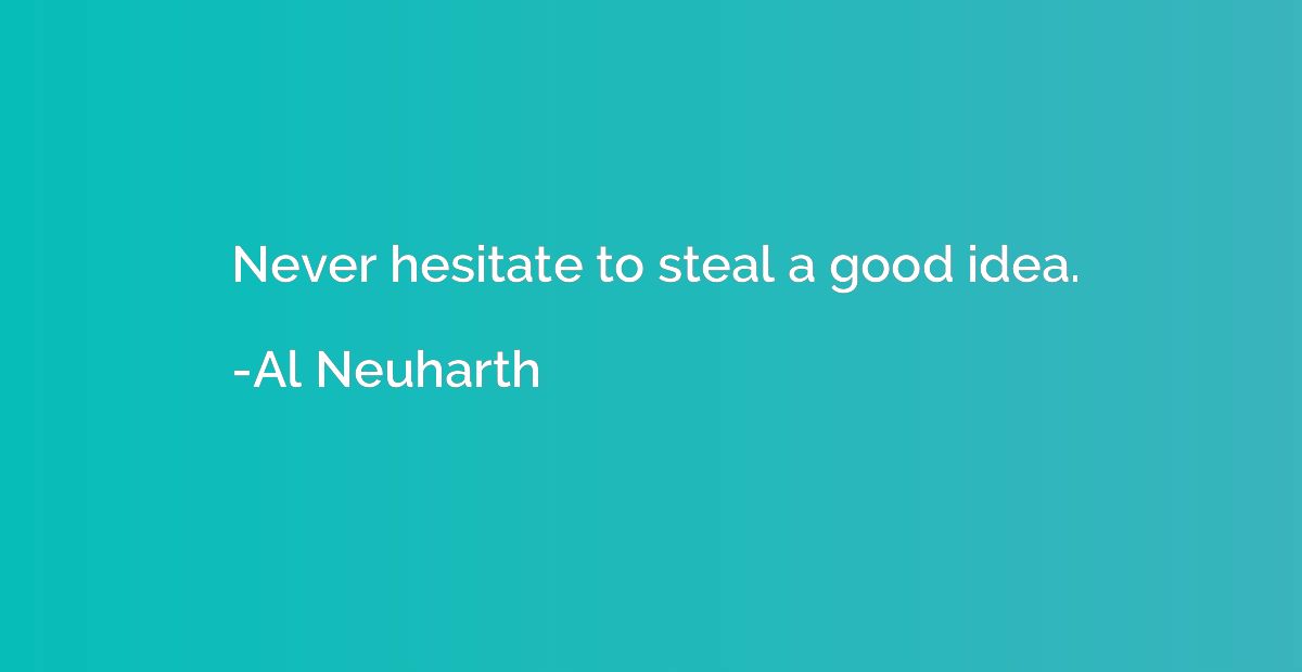 Never hesitate to steal a good idea.