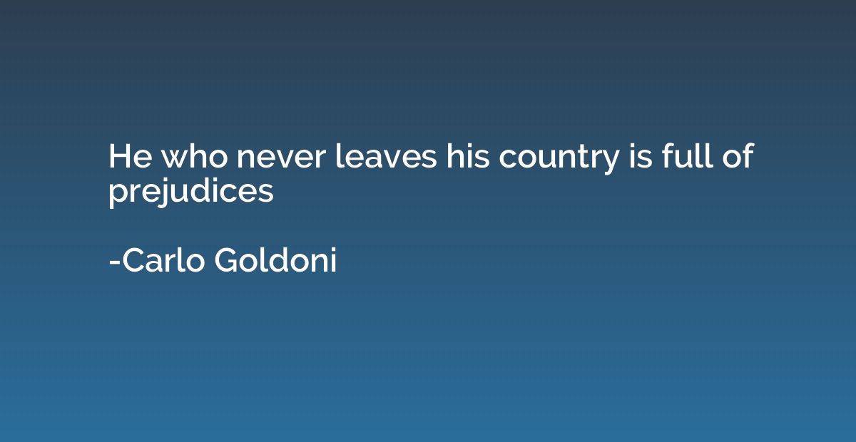 He who never leaves his country is full of prejudices