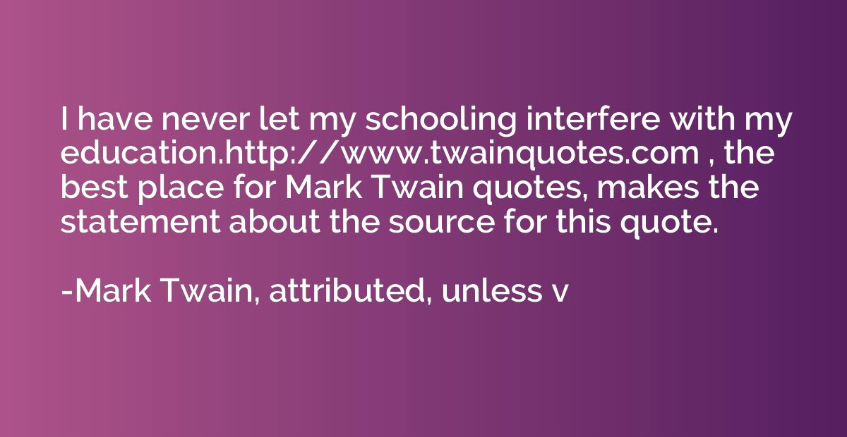 I have never let my schooling interfere with my education.ht