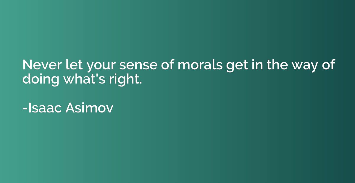 Never let your sense of morals get in the way of doing what'