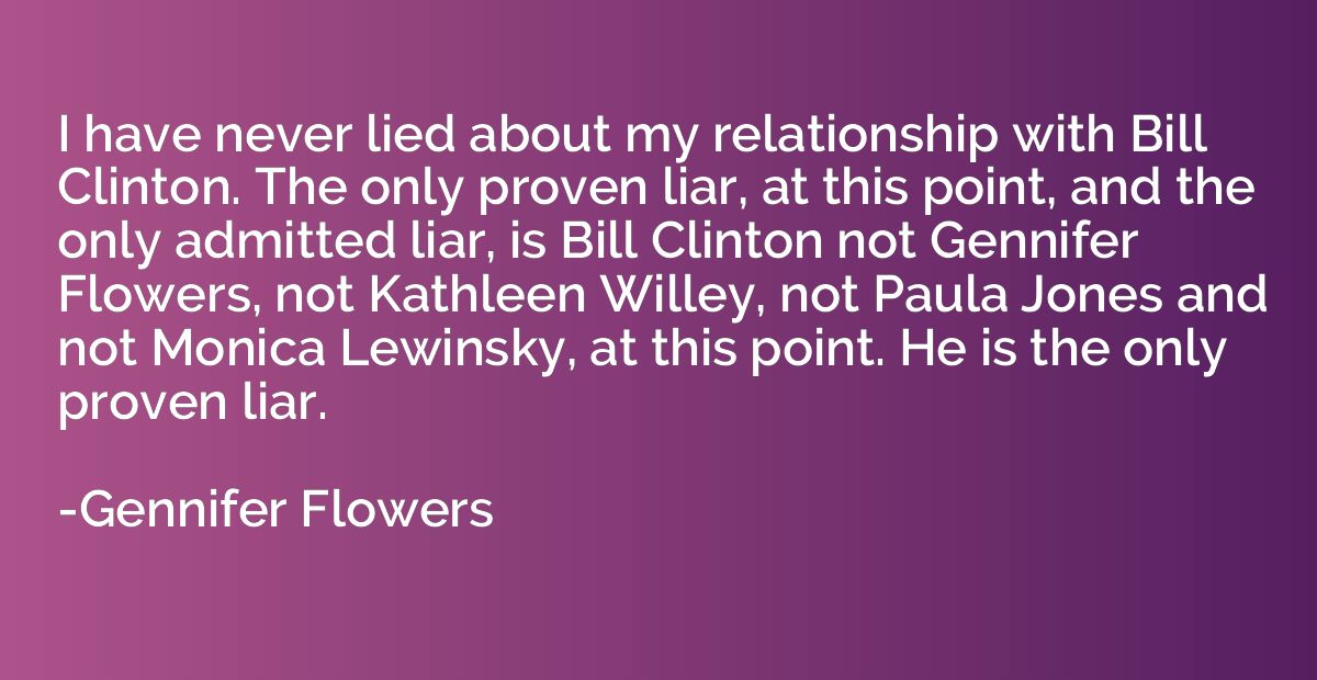 I have never lied about my relationship with Bill Clinton. T