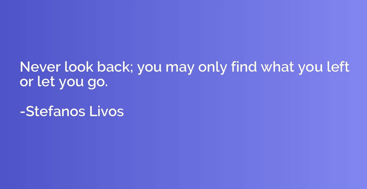 Never look back; you may only find what you left or let you 