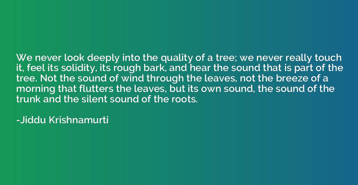 We never look deeply into the quality of a tree; we never re