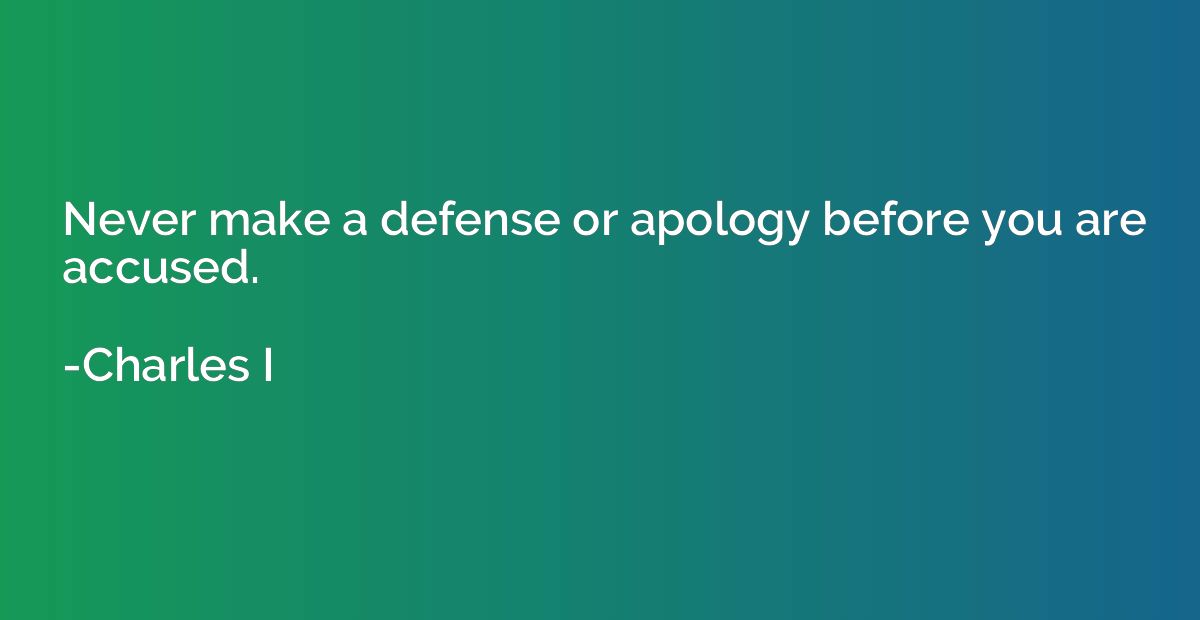 Never make a defense or apology before you are accused.