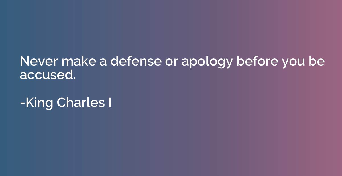 Never make a defense or apology before you be accused.