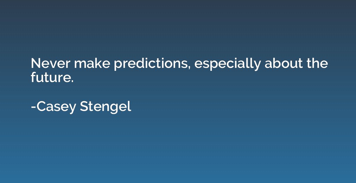 Never make predictions, especially about the future.