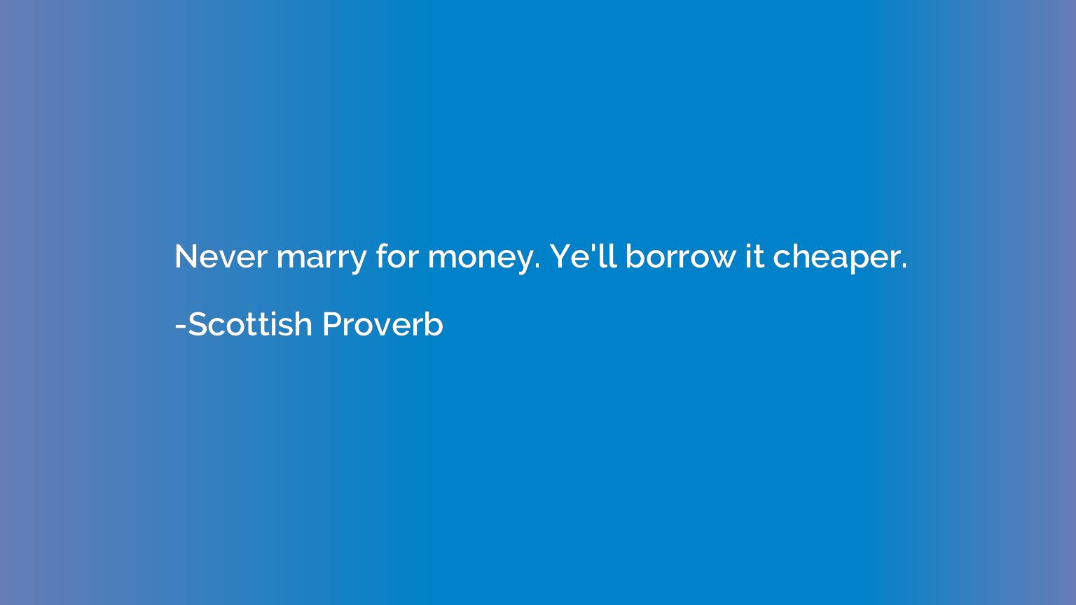 Never marry for money. Ye'll borrow it cheaper.
