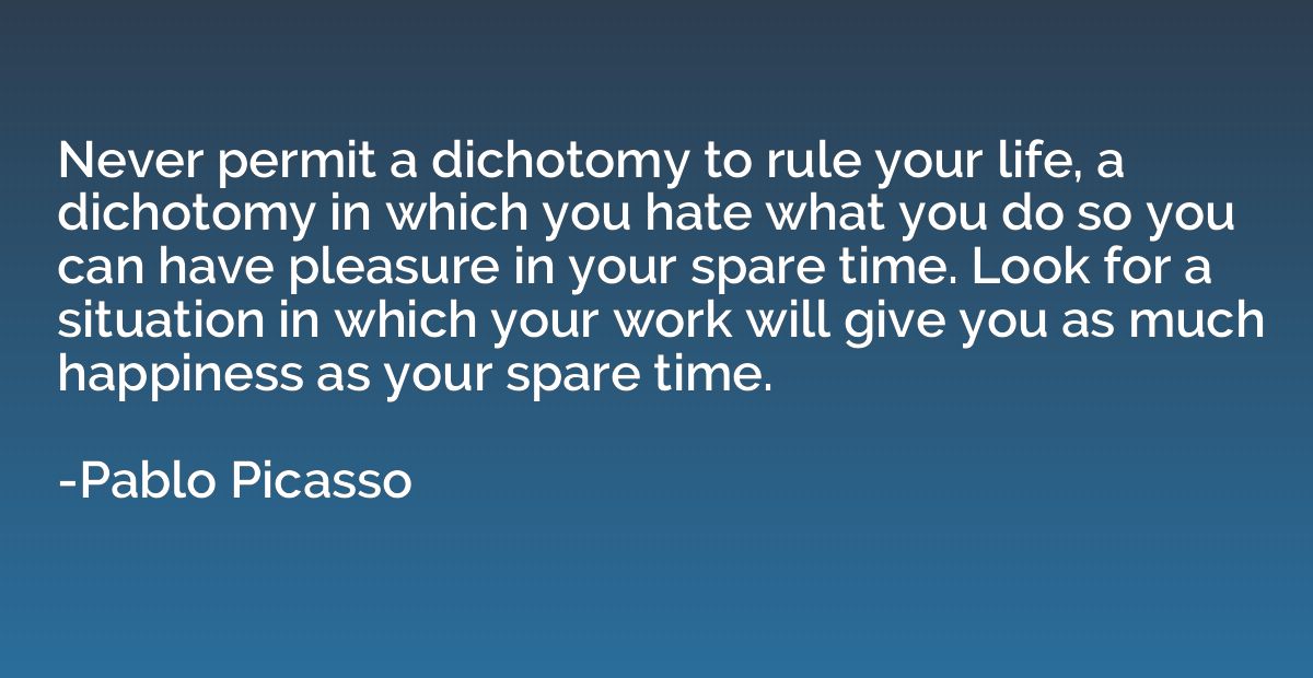Never permit a dichotomy to rule your life, a dichotomy in w
