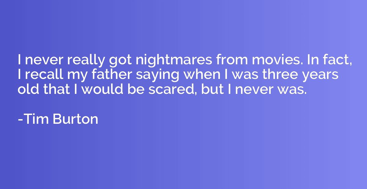 I never really got nightmares from movies. In fact, I recall