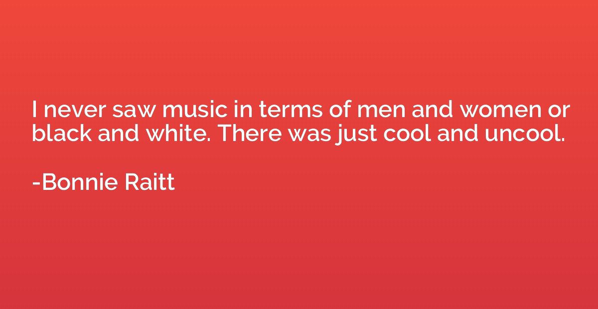 I never saw music in terms of men and women or black and whi