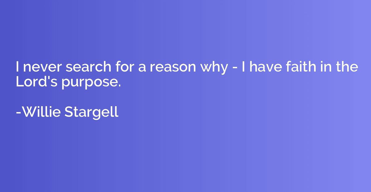 I never search for a reason why - I have faith in the Lord's