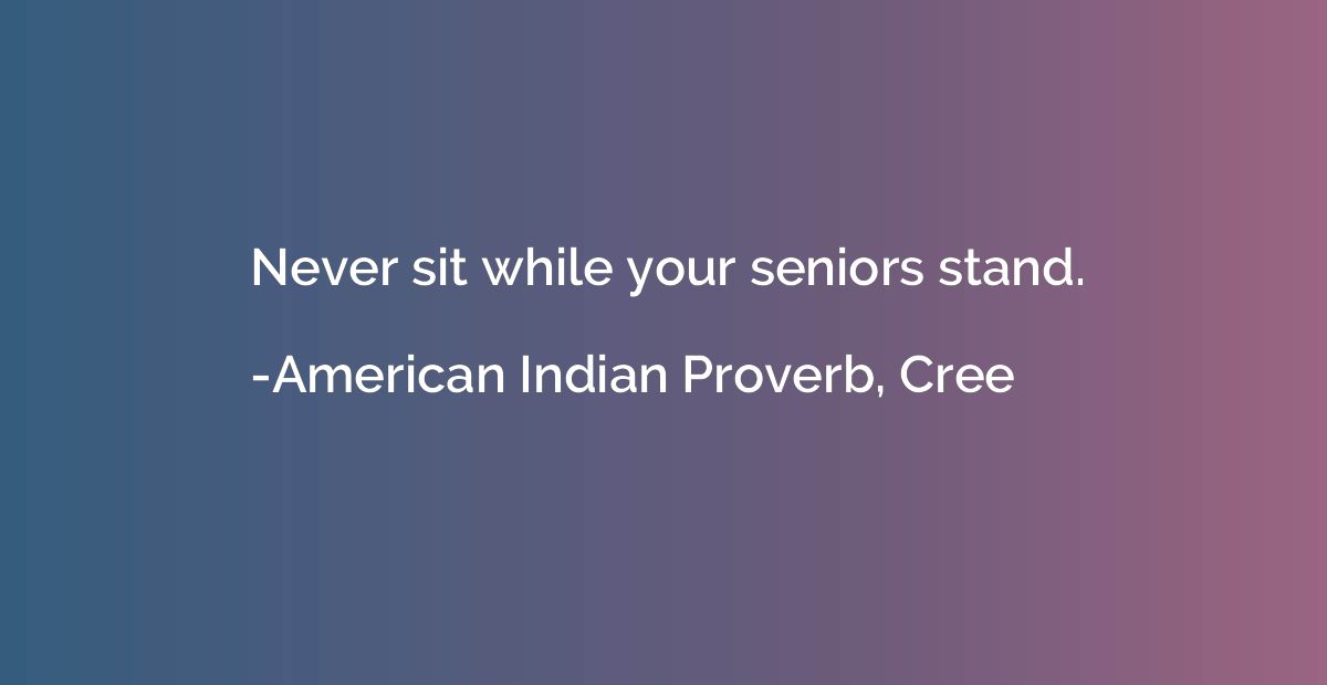 Never sit while your seniors stand.