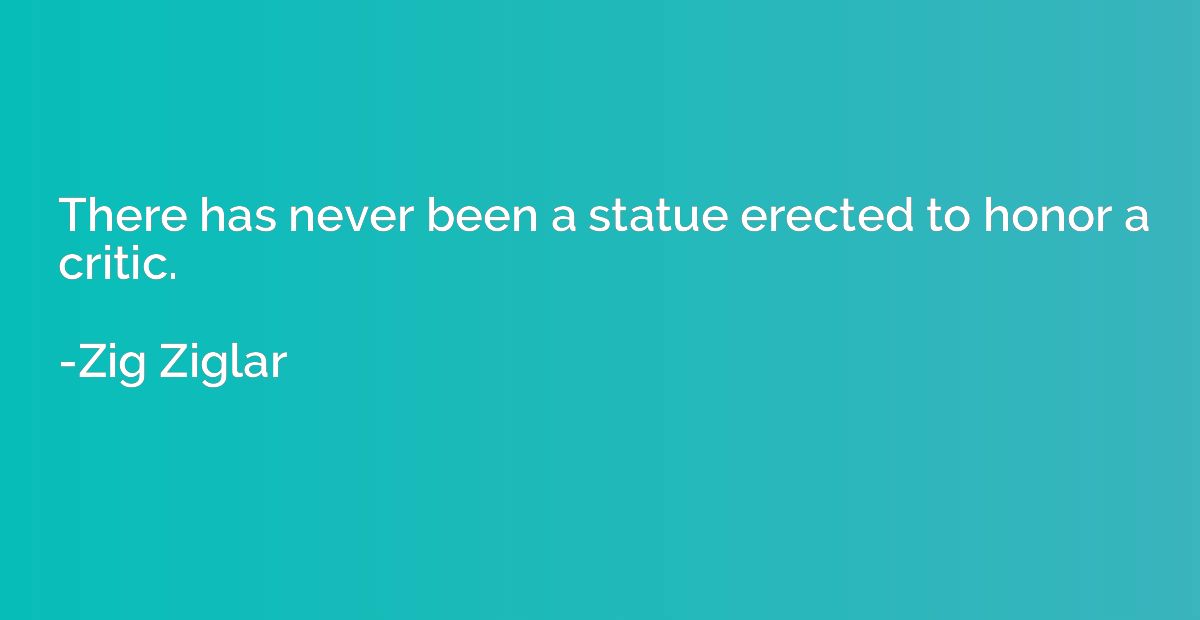 There has never been a statue erected to honor a critic.
