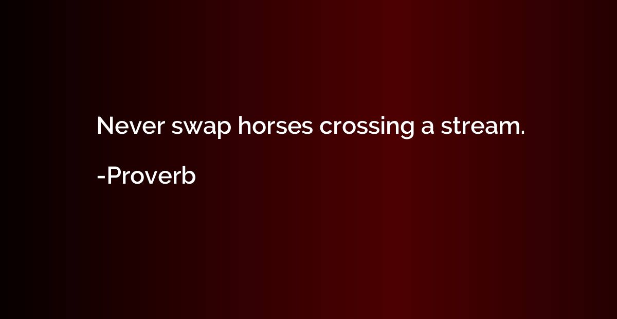 Never swap horses crossing a stream.