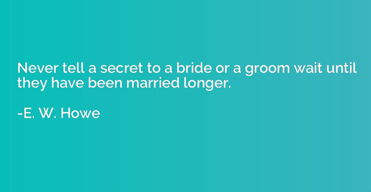 Never tell a secret to a bride or a groom wait until they ha