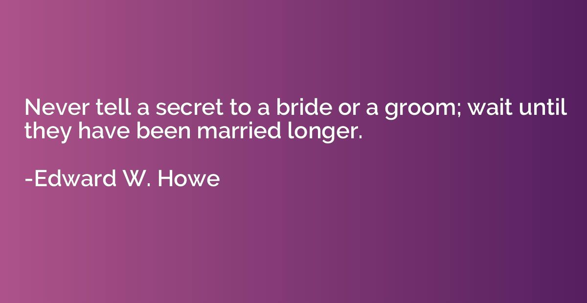 Never tell a secret to a bride or a groom; wait until they h