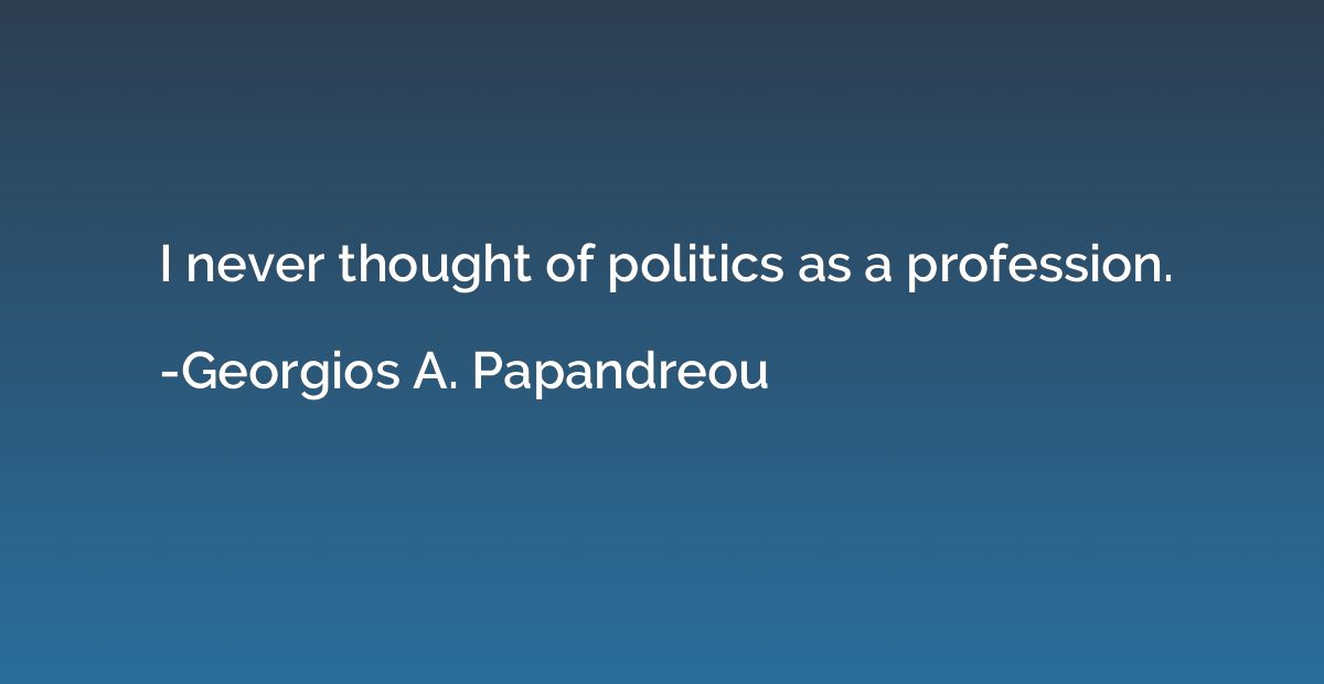 I never thought of politics as a profession.