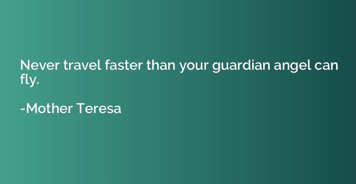Never travel faster than your guardian angel can fly.