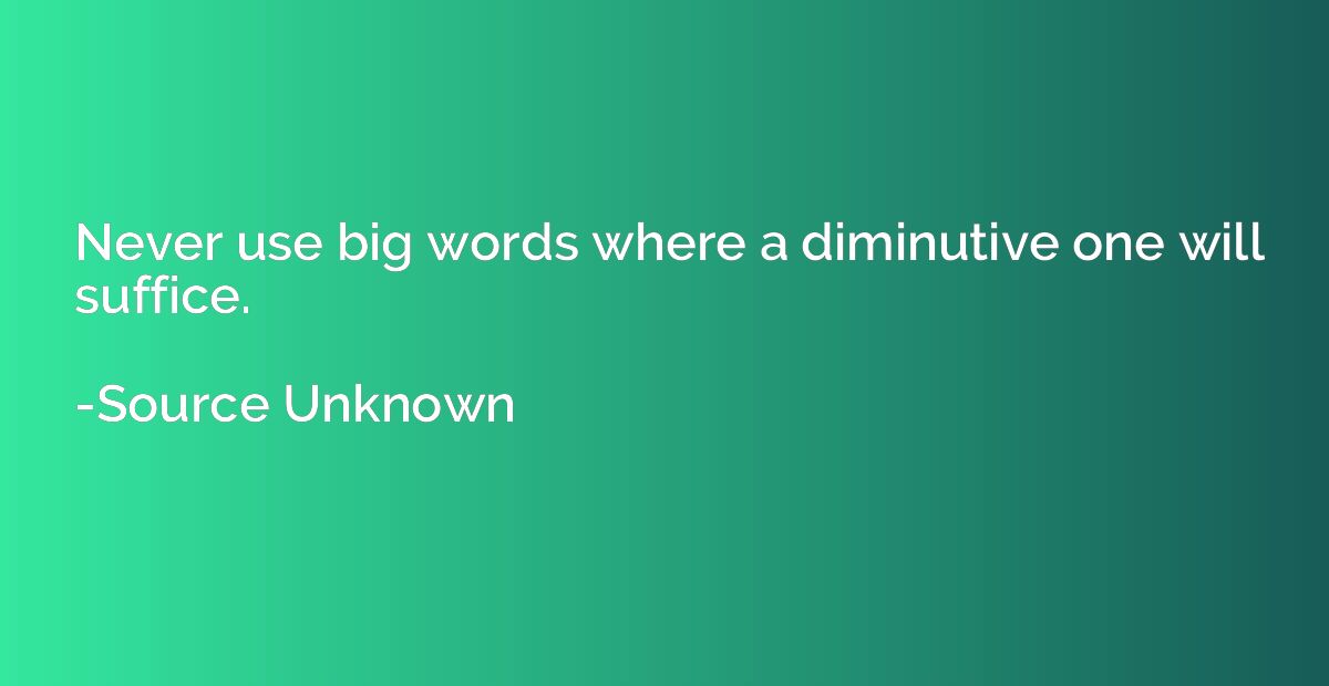 Never use big words where a diminutive one will suffice.