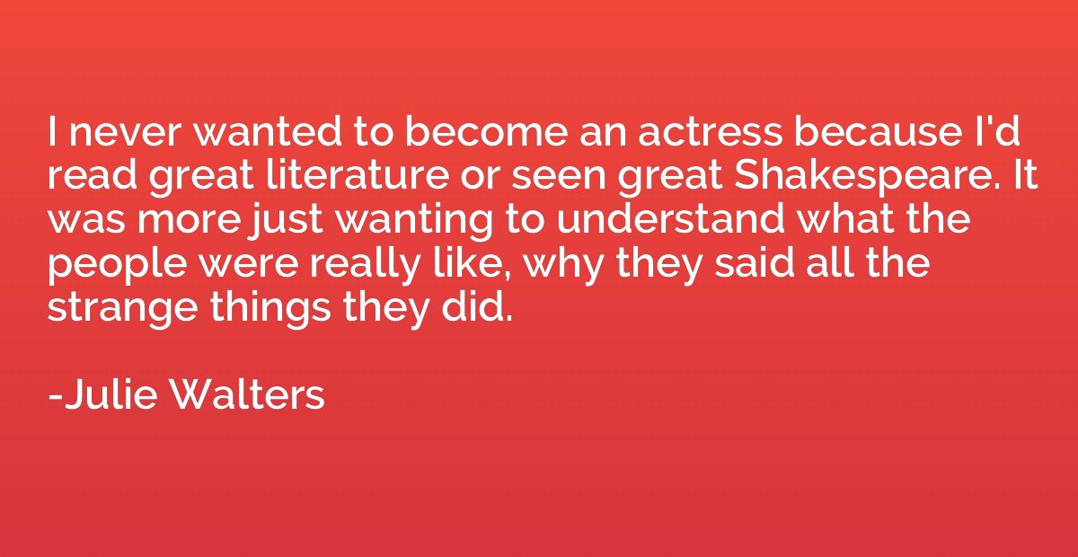 I never wanted to become an actress because I'd read great l