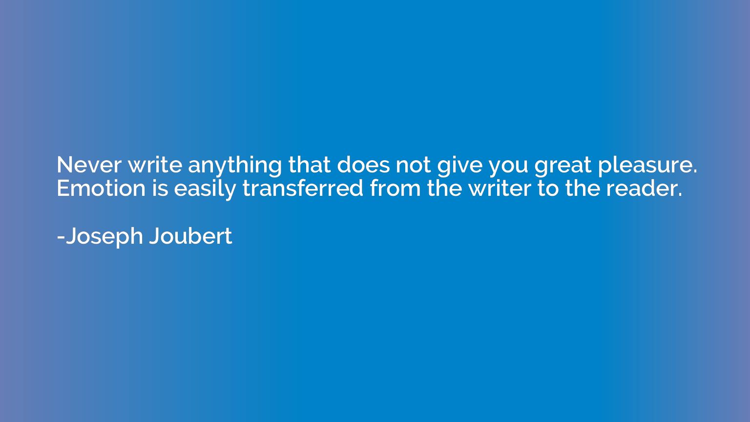 Never write anything that does not give you great pleasure. 