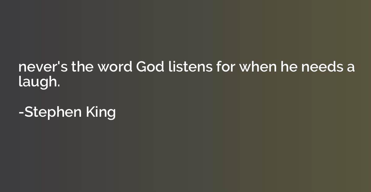 never's the word God listens for when he needs a laugh.