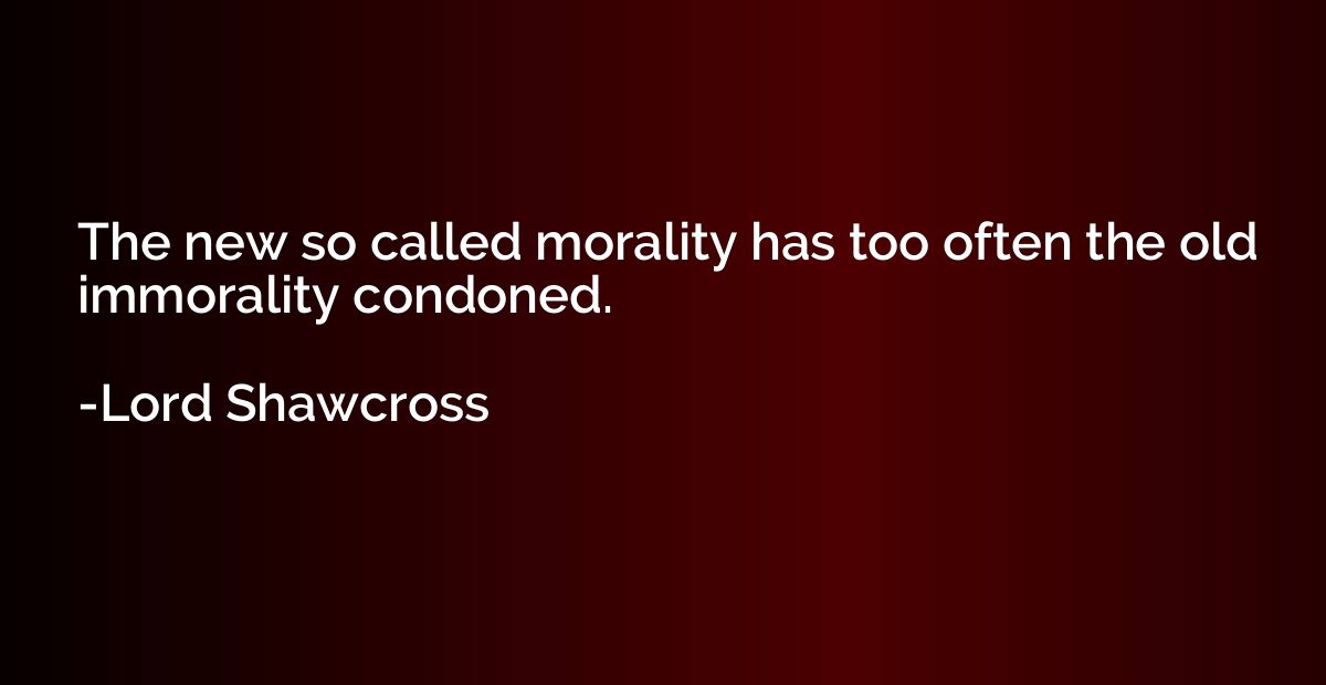 The new so called morality has too often the old immorality 