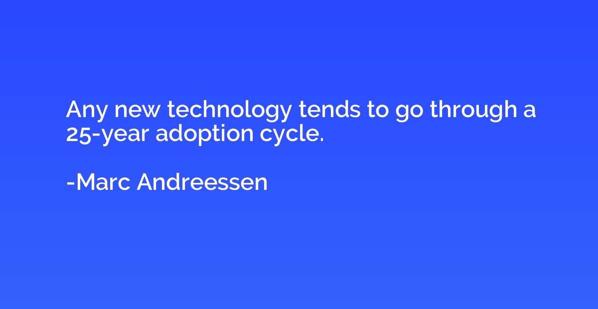 Any new technology tends to go through a 25-year adoption cy