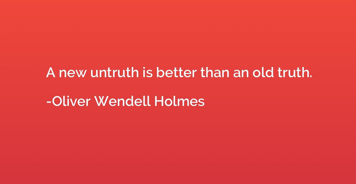 A new untruth is better than an old truth.