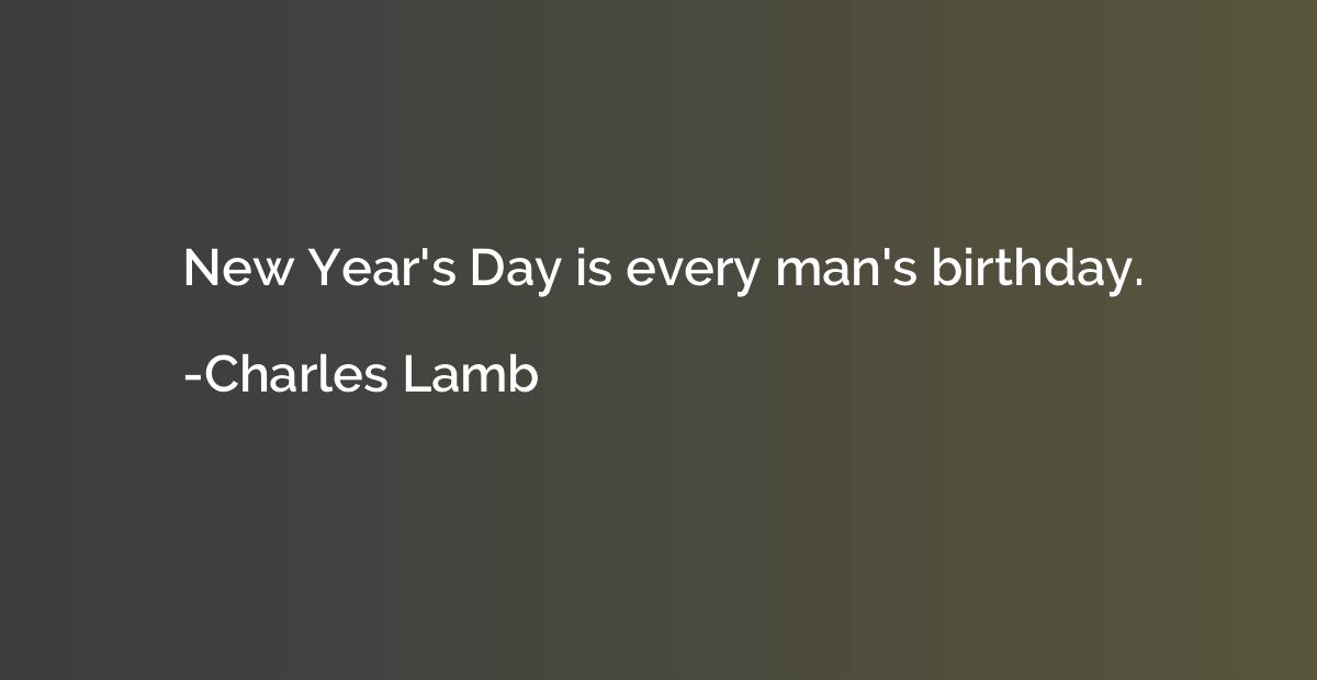 New Year's Day is every man's birthday.