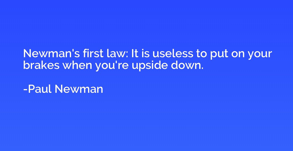 Newman's first law: It is useless to put on your brakes when