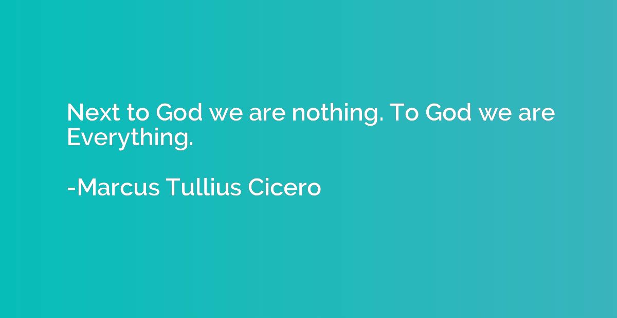 Next to God we are nothing. To God we are Everything.