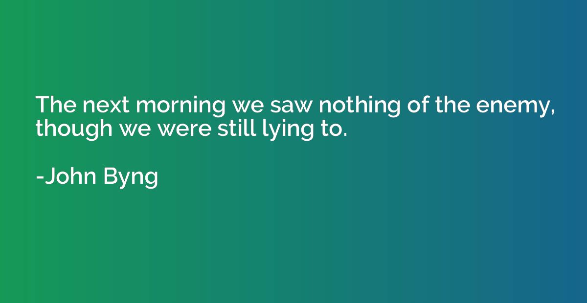 The next morning we saw nothing of the enemy, though we were