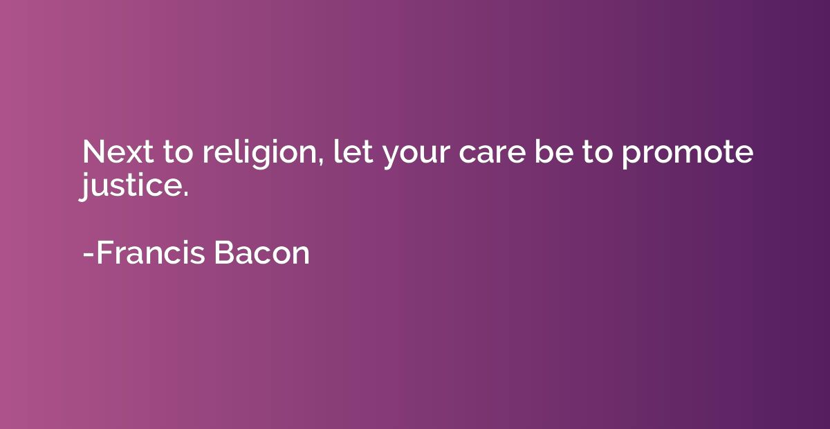 Next to religion, let your care be to promote justice.