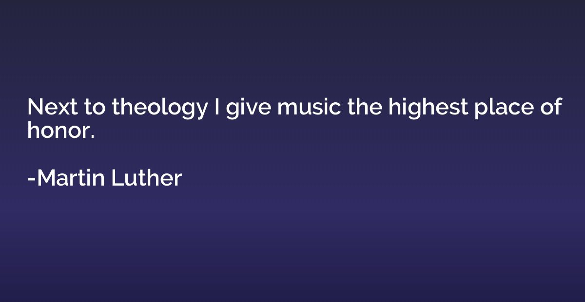 Next to theology I give music the highest place of honor.