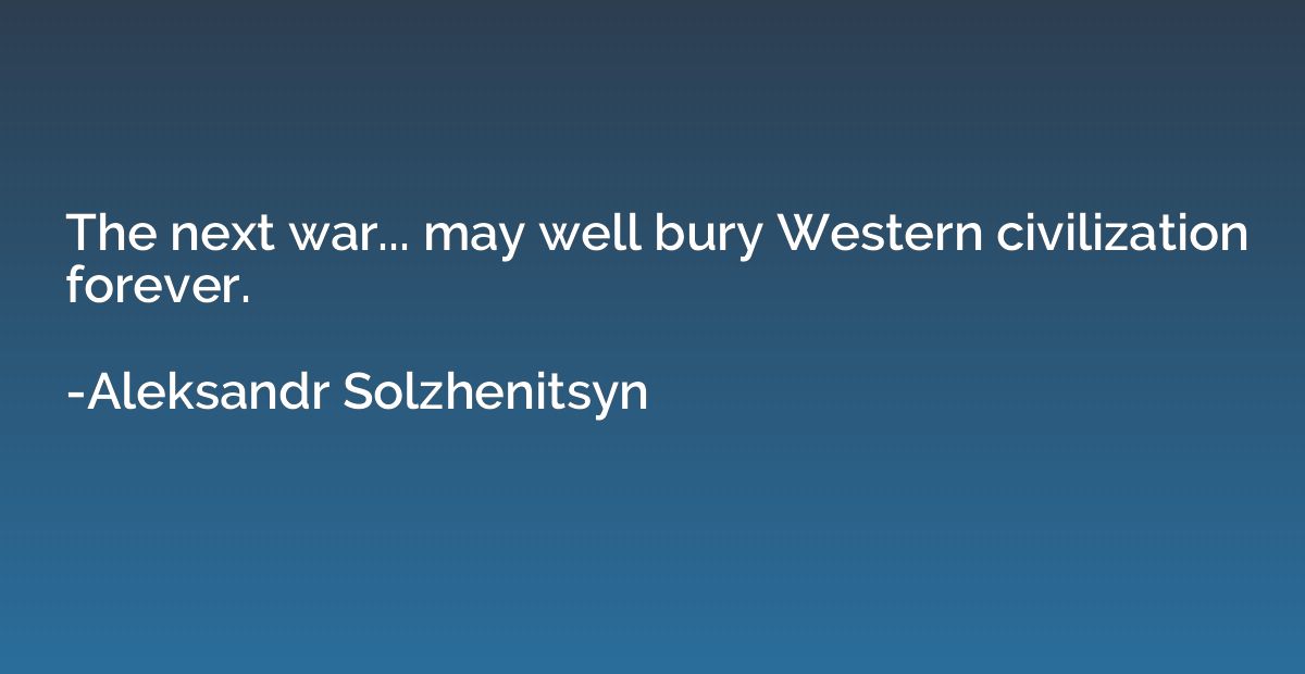 The next war... may well bury Western civilization forever.