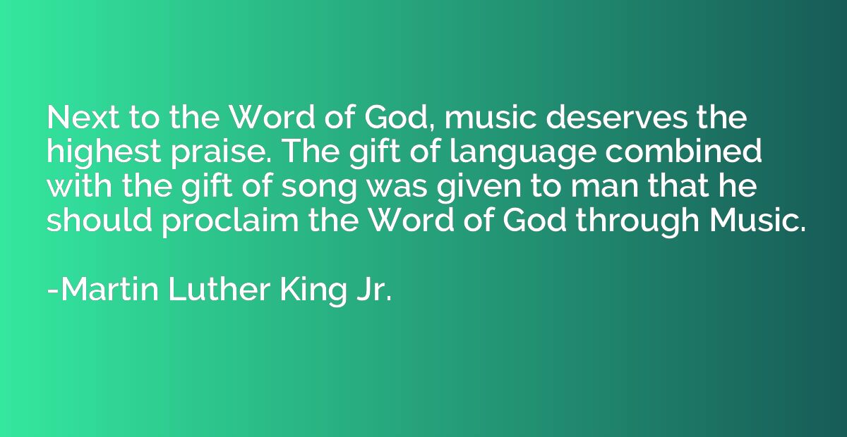 Next to the Word of God, music deserves the highest praise. 