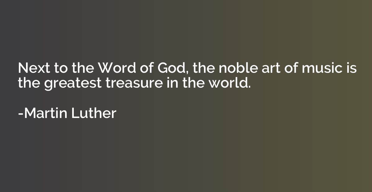 Next to the Word of God, the noble art of music is the great
